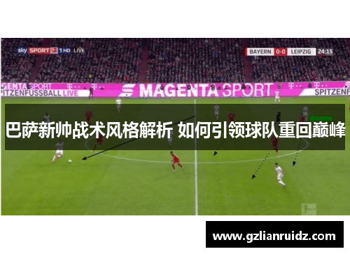巴萨新帅战术风格解析 如何引领球队重回巅峰 巴萨新帅战术风格解析 如何引领球队重回巅峰
