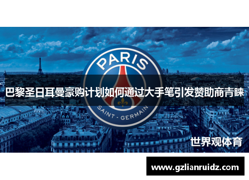 巴黎圣日耳曼豪购计划如何通过大手笔引发赞助商青睐 巴黎圣日耳曼豪购计划如何通过大手笔引发赞助商青睐