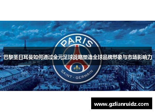 巴黎圣日耳曼如何通过金元足球战略塑造全球品牌形象与市场影响力 巴黎圣日耳曼如何通过金元足球战略塑造全球品牌形象与市场影响力